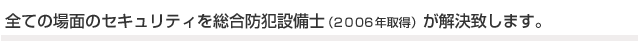 全ての場面のセキュリティを総合防犯設備士(2006年取得)が解決致します。